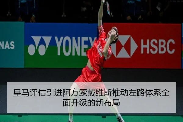 皇马评估引进阿方索戴维斯推动左路体系全面升级的新布局