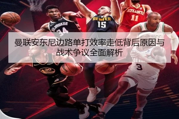 曼联安东尼边路单打效率走低背后原因与战术争议全面解析（kaiyun）