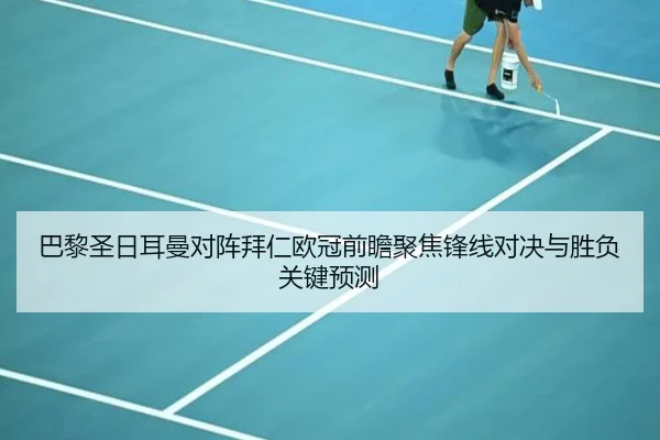 巴黎圣日耳曼对阵拜仁欧冠前瞻聚焦锋线对决与胜负关键预测 | kaiyun