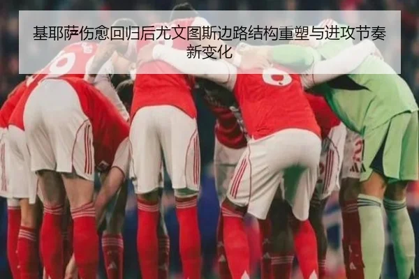 基耶萨伤愈回归后尤文图斯边路结构重塑与进攻节奏新变化 | kaiyun