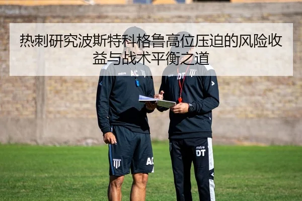 热刺研究波斯特科格鲁高位压迫的风险收益与战术平衡之道（kaiyun）