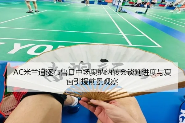 AC米兰追逐布鲁日中场奥纳纳转会谈判进度与夏窗引援前景观察