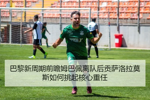 巴黎新周期前瞻姆巴佩离队后贡萨洛拉莫斯如何挑起核心重任（kaiyun）