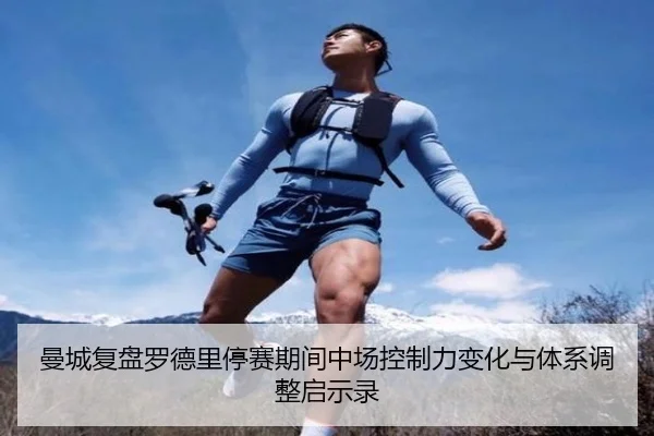 曼城复盘罗德里停赛期间中场控制力变化与体系调整启示录（kaiyun）